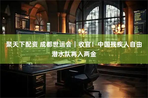 聚天下配资 成都世运会｜收官！中国残疾人自由潜水队再入两金
