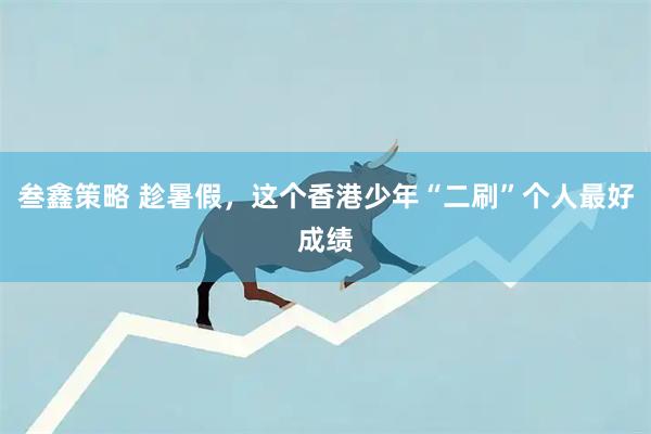 叁鑫策略 趁暑假，这个香港少年“二刷”个人最好成绩