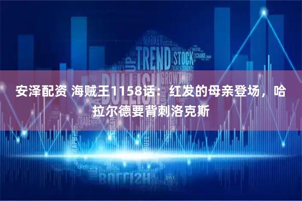 安泽配资 海贼王1158话：红发的母亲登场，哈拉尔德要背刺洛克斯