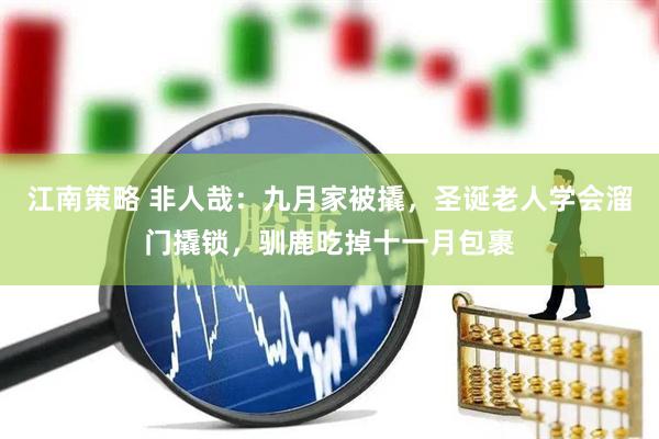 江南策略 非人哉:九月家被撬,圣诞老人学会溜门撬锁,驯鹿吃掉十一月包裹