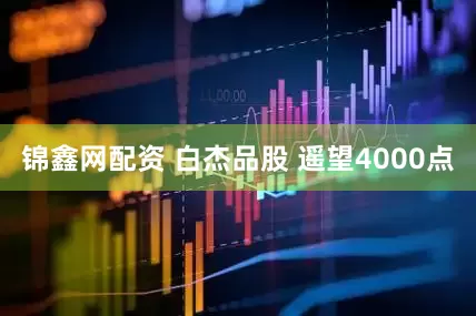 锦鑫网配资 白杰品股 遥望4000点