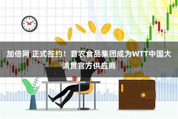 加倍网 正式签约！首农食品集团成为WTT中国大满贯官方供应商