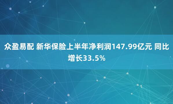 众盈易配 新华保险上半年净利润147.99亿元 同比增长33.5%