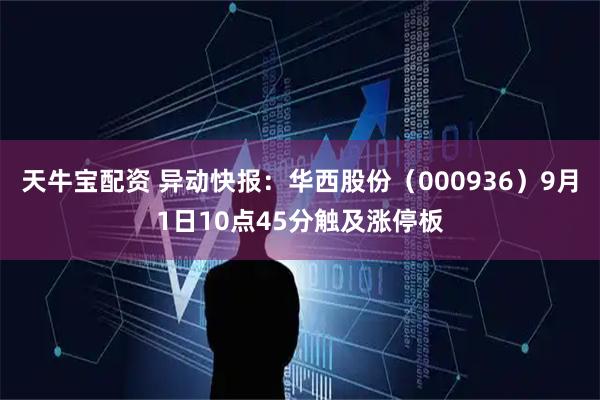 天牛宝配资 异动快报：华西股份（000936）9月1日10点45分触及涨停板
