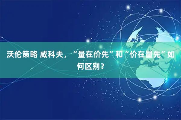 沃伦策略 威科夫，“量在价先”和“价在量先”如何区别？