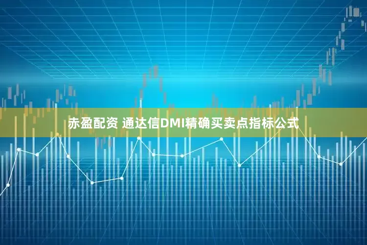 赤盈配资 通达信DMI精确买卖点指标公式