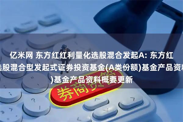 亿米网 东方红红利量化选股混合发起A: 东方红红利量化选股混合型发起式证券投资基金(A类份额)基金产品资料概要更新