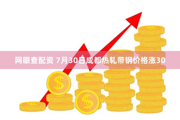 网眼查配资 7月30日成都热轧带钢价格涨30
